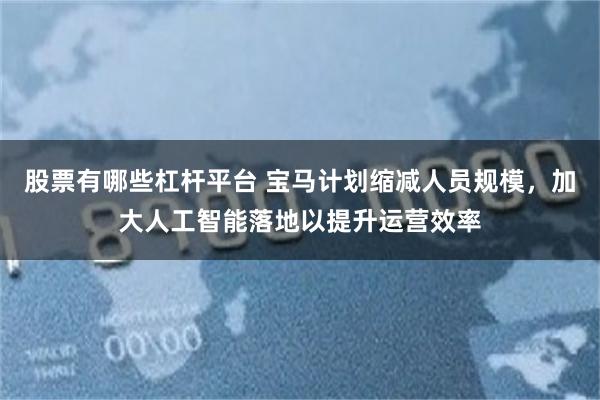 股票有哪些杠杆平台 宝马计划缩减人员规模，加大人工智能落地以提升运营效率