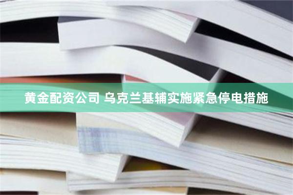 黄金配资公司 乌克兰基辅实施紧急停电措施