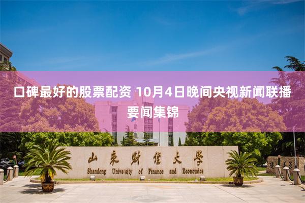 口碑最好的股票配资 10月4日晚间央视新闻联播要闻集锦