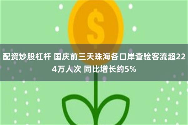 配资炒股杠杆 国庆前三天珠海各口岸查验客流超224万人次 同比增长约5%