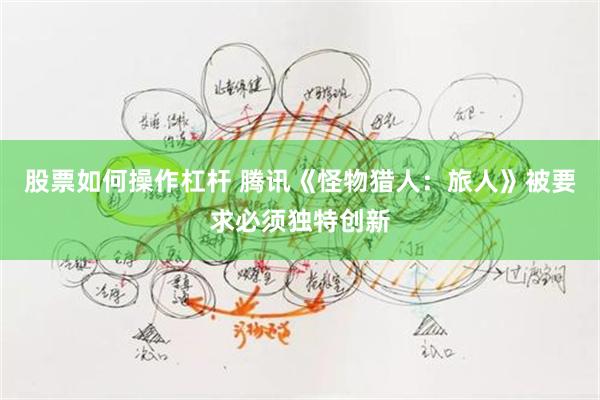 股票如何操作杠杆 腾讯《怪物猎人：旅人》被要求必须独特创新
