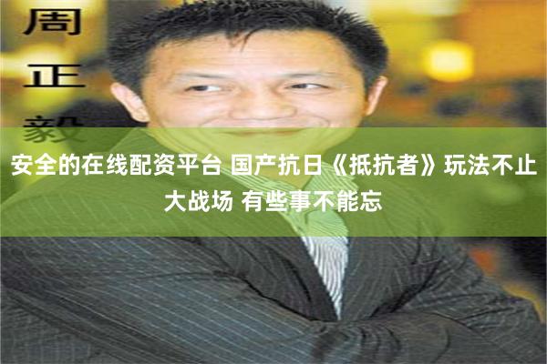 安全的在线配资平台 国产抗日《抵抗者》玩法不止大战场 有些事不能忘