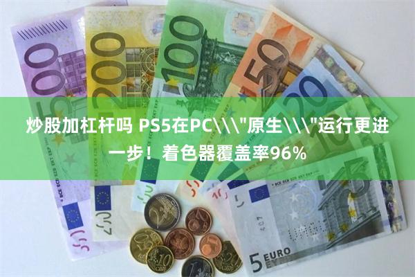炒股加杠杆吗 PS5在PC\＂原生\＂运行更进一步！着色器覆盖率96%