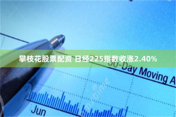 攀枝花股票配资 日经225指数收涨2.40%
