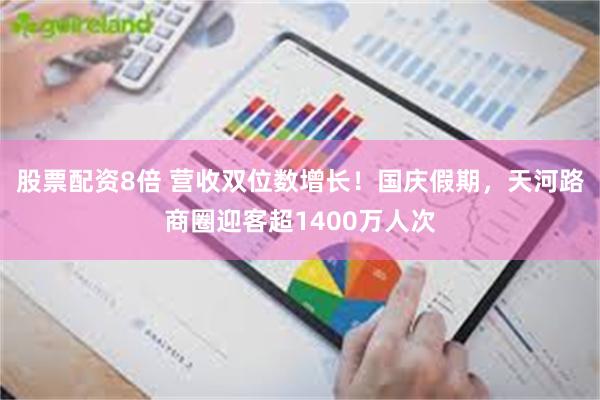 股票配资8倍 营收双位数增长！国庆假期，天河路商圈迎客超1400万人次