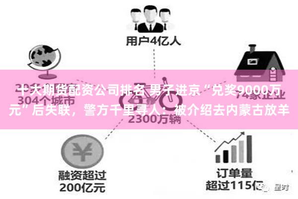 十大期货配资公司排名 男子进京“兑奖9000万元”后失联，警方千里寻人：被介绍去内蒙古放羊