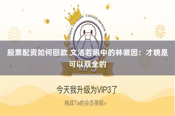 股票配资如何回款 文洁若眼中的林徽因：才貌是可以双全的