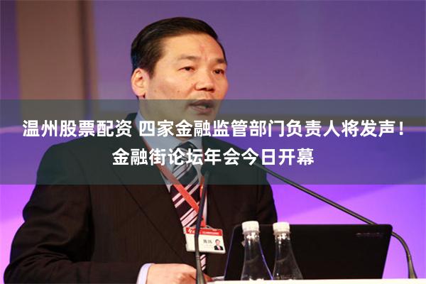 温州股票配资 四家金融监管部门负责人将发声！金融街论坛年会今日开幕
