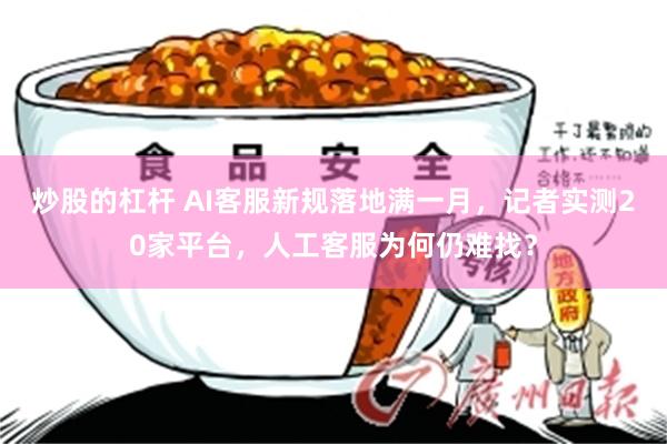 炒股的杠杆 AI客服新规落地满一月，记者实测20家平台，人工客服为何仍难找？
