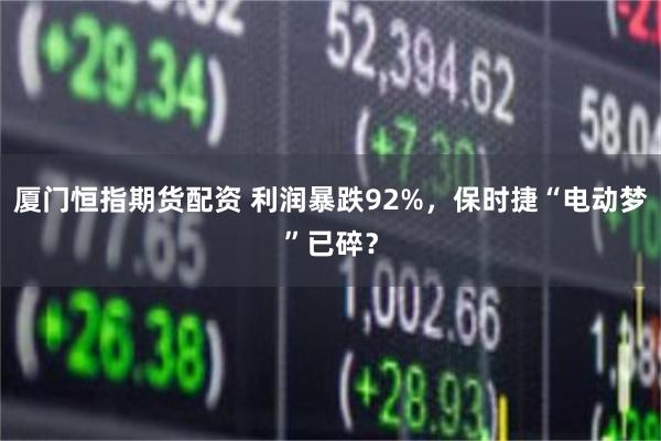 厦门恒指期货配资 利润暴跌92%，保时捷“电动梦”已碎？
